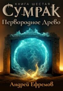 «Сумрак-6. Первородное древо» Андрей Ефремов