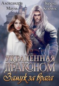 «Украденная драконом. Замуж за врага» Эйрена Космос, Александра Мауль