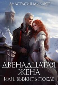 «Двенадцатая жена, или Выжить после...» Анастасия Миллюр
