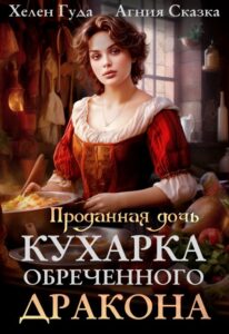 «Проданная дочь. Кухарка обреченного дракона» Хелен Гуда, Агния Сказка