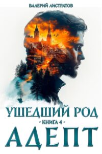 «Ушедший Род. Книга 4: Адепт» Листратов Валерий