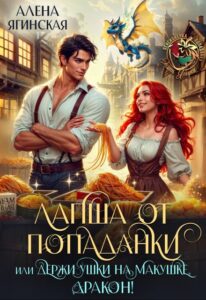 «Лапша от попаданки, или держи ушки на макушке, дракон!» Алена Ягинская