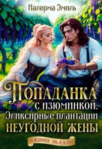 «Попаданка с изюминкой. Эликсирные плантации неугодной жены» Налерма Эмиль