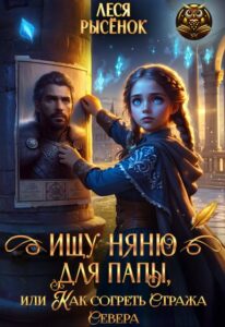 «Ищу няню для папы, или Как согреть Стража Севера» Леся Рысёнок