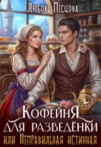 «Кофейня для разведёнки, или Неправильная истинная» Любовь Песцова