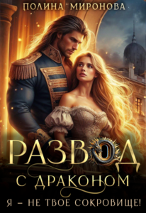 «Развод с драконом. Я - не твое сокровище!» Полина Миронова