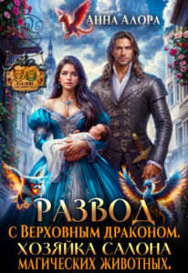«Развод с драконом. Хозяйка салона магических животных» Анна Алора